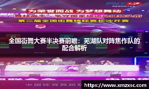 全国街舞大赛半决赛前瞻：芜湖队对阵焦作队的配合解析