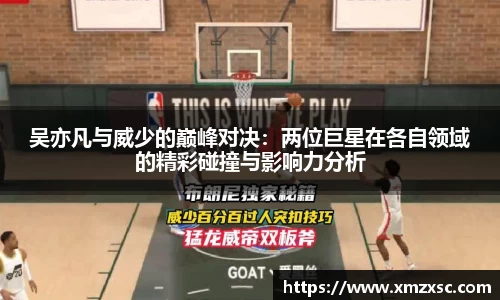 吴亦凡与威少的巅峰对决：两位巨星在各自领域的精彩碰撞与影响力分析