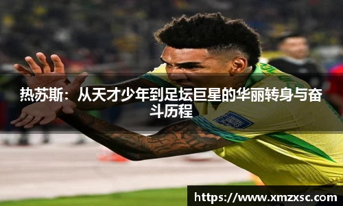 热苏斯：从天才少年到足坛巨星的华丽转身与奋斗历程