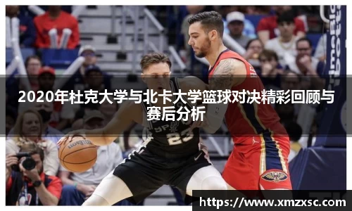 2020年杜克大学与北卡大学篮球对决精彩回顾与赛后分析